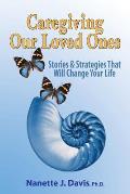 Caregiving Our Loved Ones: Stories and Strategies That Will Change Your Life