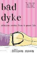 Bad Dyke Salacious Stories from a Queer Life