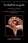 Study Guide - Student Edition - Ye shall be as gods - Humanism and Christianity - The Battle for Supremacy in the American Cultural Vision