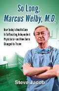So Long, Marcus Welby, M.D.: How Today's Health Care Is Suffocating Independent Physicians-and How Some Changed to Thrive