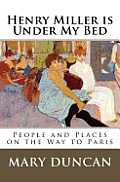 Henry Miller is Under My Bed: People and Places on the Way to Paris