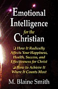 Emotional Intelligence for the Christian: How It Radically Affects Your Hapiness, Health, Success, and Effectiveness for Christ. How to Achieve It Whe