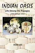 Indian Oasis Life Among the Papagos (1957 Through 1962)
