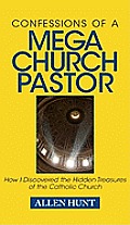 Confessions of a Mega Church Pastor How I Discovered the Hidden Treasures of the Catholic Church