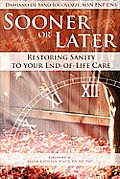 Sooner Or Later Restoring Sanity To Your End Of Life Care