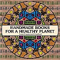 Handmade Books for a Healthy Planet Sixteen Earth Friendly Projects from Around the World
