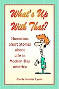 What's Up With That?: Humorous Short Stories About Life in Modern-Day America