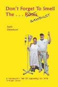 Don't Forget To Smell The . . . Sawdust: A Contractor's Tale Of Supporting His Wife Through Cancer