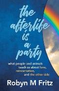 The Afterlife Is a Party: What People and Animals Teach us About Love, Reincarnation, and the Other Side