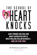 The School of Heart Knocks: How I Turned One Idea and Many Adversities into a Multi-Million-Dollar Business--and So Can You!