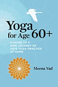 Yoga for Age 60+: A Guide to a New Journey of Safe Yoga Practice at Home