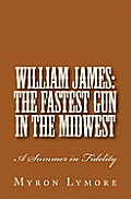William James: The Fastest Gun in the Midwest: A Summer in Fidelity
