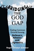 Bridging the God Gap: Finding Common Ground Among Believers, Atheists and Agnostics