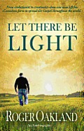 Let There Be Light: From Evolutionist to Creationist-How One Man Left His Canadian Farm to Spread the Gospel Throughout the World