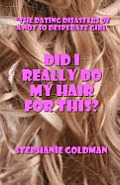 Did I Really Do My Hair For This?: The Dating Disasters of a Not So Desperate Girl