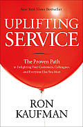 Uplifting Service The Proven Path to Delighting Your Customers Colleagues & Everyone Else You Meet