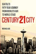 Century 21 City Seattles Fifty Year Journey from Worlds Fair to World Stage