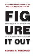 Figure It Out: Making Smart Decisions in a Dumbed-Down World