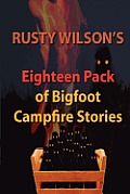 Rusty Wilson's Eighteen Pack of Bigfoot Campfire Stories