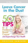 Leave Cancer in the Dust: 50 Tips to Prevent Breast Cancer and Supercharge Your Health