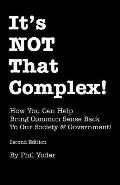 It's NOT That Complex!: How You Can Help Bring Common Sense Back To Our Society & Government!