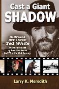 Cast a Giant Shadow: Hollywood Movie Great Ted White and the Evolution of American Movies and TV in the 20th Century
