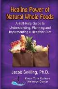 The Healing Power of Natural Whole Foods: A Self-Help Guide to Understanding, Planning, and Implementing a Healthier Diet