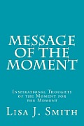 Message of the Moment: Inspirational Thoughts of the Moment for the Moment