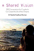 A Shared Vision: : 100 Exercises for Couples to Co-Create The Lives of Their Dreams