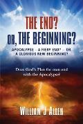 The End? Or, the Beginning?: Apocalypse - A Fiery End? - Or, a Glorious New Beginning?