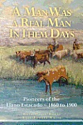 A Man Was a Real Man In Them Days: Pioneers of the Llano Estacado--1860 to 1900