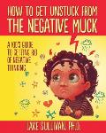 How to Get Unstuck from the Negative Muck A Kids Guide to Getting Rid of Negative Thinking