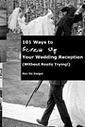 101 Ways To Screw Up Your Wedding Reception (Without Really Trying): Screw Up Your Wedding Reception