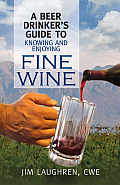 Beer Drinkers Guide to Knowing & Enjoying Fine Wine