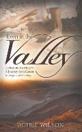 Even in the Valley A Memoir of a Miracle A Journey from Cancer to Hope & Healing