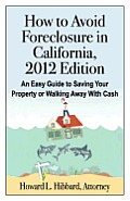 How to Avoid Foreclosure in California, 2012 Edition: An Easy Guide to Saving Your Property or Walking Away with Cash