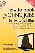How to Book Acting Jobs in TV and Film: Second Edition: The Truth about the Acting Industry - Conversations with a Veteran Hollywood Casting Director