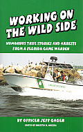 Working on the Wild Side: Humorous True Stories and Arrests from a Florida Game Warden