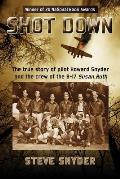 Shot Down The true story of pilot Howard Snyder & the crew of the B 17 Susan Ruth