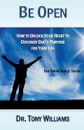 Be Open: How to Unlock Your Heart to Discover God's Purpose for Your Life