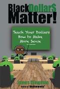 Black Dollar$ Matter: Teach Your Dollars How To Make Sense