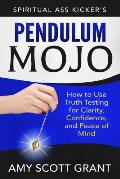 Pendulum Mojo: How to Use Truth Testing for Clarity, Confidence, and Peace of Mind