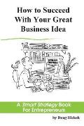 How to Succeed With Your Great Business Idea: A Smart Strategy Book for Entrepreneurs