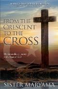 From the Crescent to the Cross: My Extraordinary Journey to the Heart of God