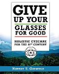 Give Up Your Glasses for Good Holistic Eye Care for the 21st Century