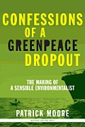 Confessions of a Greenpeace Dropout The Making of a Sensible Environmentalist