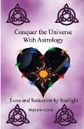 Conquer the Universe With Astrology: Love and Seduction by Starlight