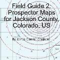Field Guide 2: Prospector Maps for Jackson County, Colorado, US
