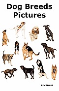 Dog Breeds Pictures: Over 100 Breeds Including Chihuahua, Pug, Bulldog, German Shepherd, Maltese, Beagle, Rottweiler, Dachshund, Golden Ret