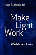 Make Light Work: 10 Tools for Inner Knowing